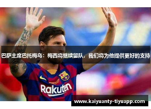 巴萨主席巴托梅乌：梅西将继续留队，我们将为他提供更好的支持