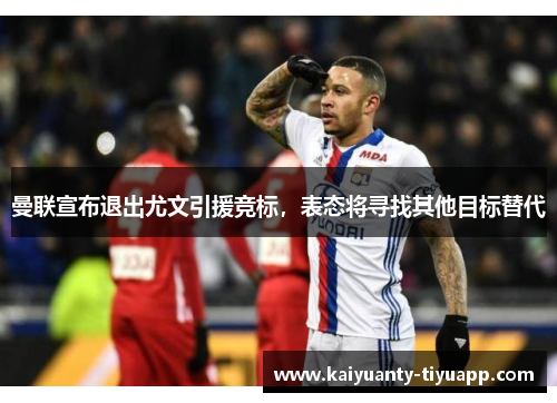 曼联宣布退出尤文引援竞标，表态将寻找其他目标替代