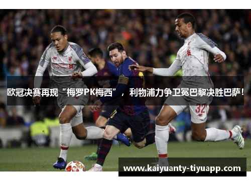 欧冠决赛再现“梅罗PK梅西”，利物浦力争卫冕巴黎决胜巴萨！