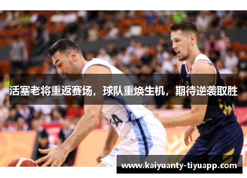 活塞老将重返赛场，球队重焕生机，期待逆袭取胜