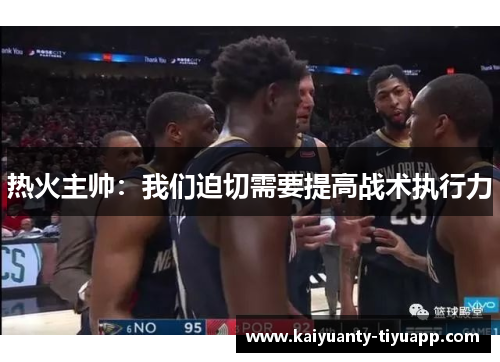 热火主帅：我们迫切需要提高战术执行力