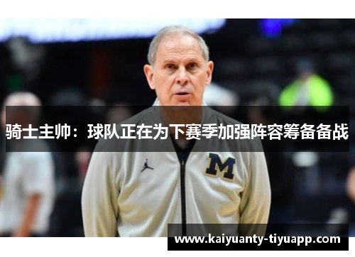 骑士主帅：球队正在为下赛季加强阵容筹备备战
