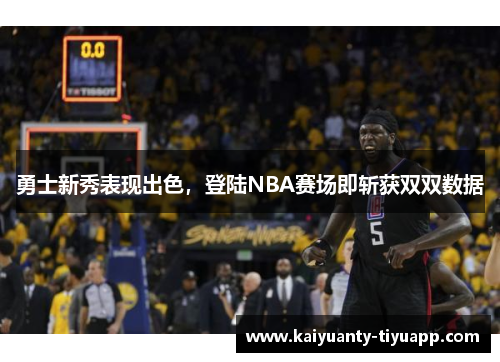 勇士新秀表现出色，登陆NBA赛场即斩获双双数据