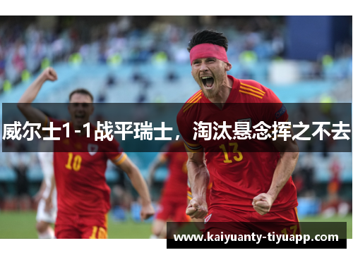 威尔士1-1战平瑞士，淘汰悬念挥之不去
