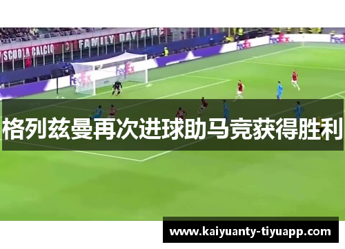 格列兹曼再次进球助马竞获得胜利
