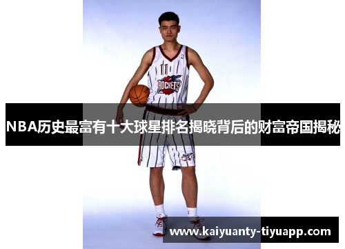 NBA历史最富有十大球星排名揭晓背后的财富帝国揭秘