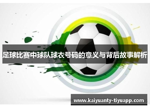 足球比赛中球队球衣号码的意义与背后故事解析