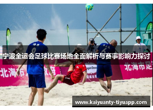 宁波全运会足球比赛场地全面解析与赛事影响力探讨
