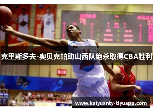 克里斯多夫-奥贝克帕助山西队绝杀取得CBA胜利