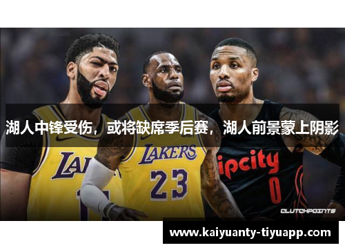 湖人中锋受伤，或将缺席季后赛，湖人前景蒙上阴影