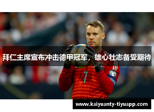 拜仁主席宣布冲击德甲冠军，雄心壮志备受期待