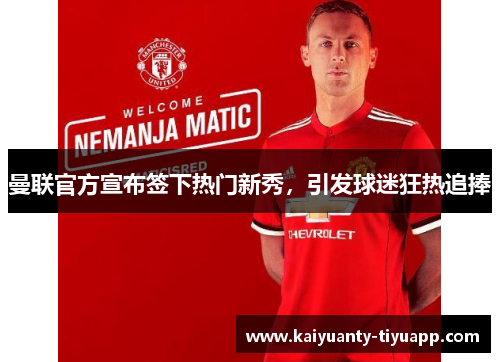 曼联官方宣布签下热门新秀，引发球迷狂热追捧