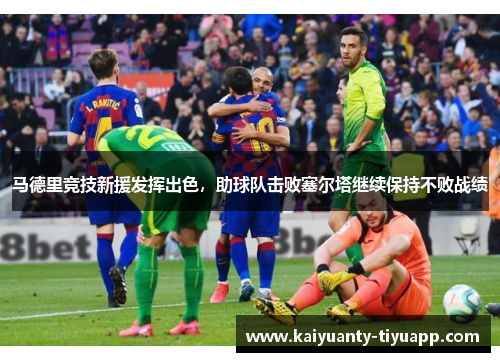 马德里竞技新援发挥出色，助球队击败塞尔塔继续保持不败战绩