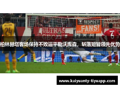 柏林赫塔客场保持不败逼平勒沃库森，斩落短暂领先优势