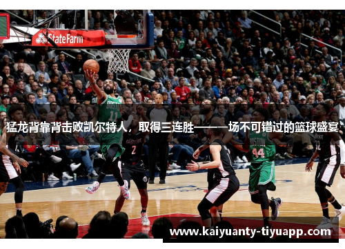 猛龙背靠背击败凯尔特人，取得三连胜——一场不可错过的篮球盛宴