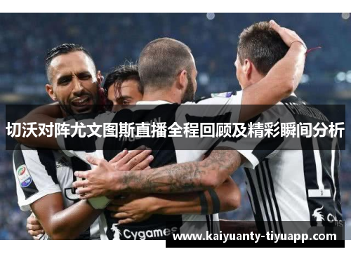 切沃对阵尤文图斯直播全程回顾及精彩瞬间分析