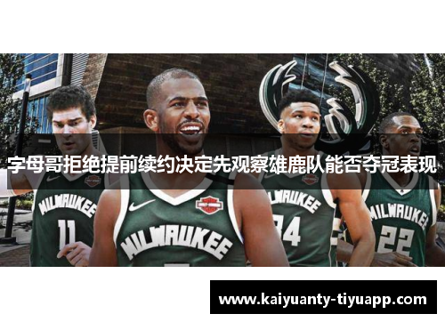 字母哥拒绝提前续约决定先观察雄鹿队能否夺冠表现