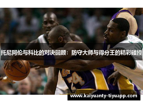 托尼阿伦与科比的对决回顾：防守大师与得分王的精彩碰撞