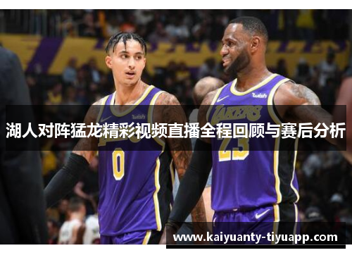 湖人对阵猛龙精彩视频直播全程回顾与赛后分析