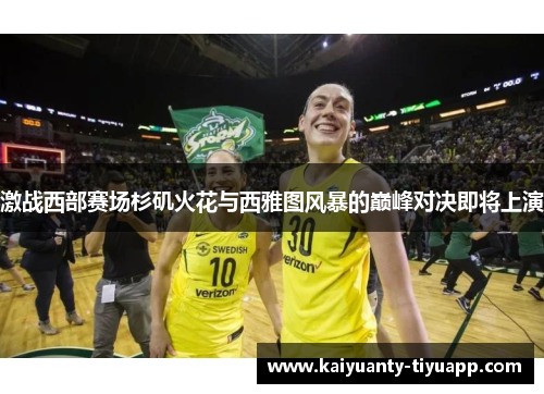 激战西部赛场杉矶火花与西雅图风暴的巅峰对决即将上演