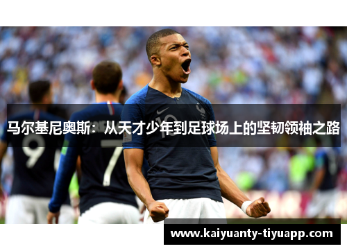 马尔基尼奥斯：从天才少年到足球场上的坚韧领袖之路
