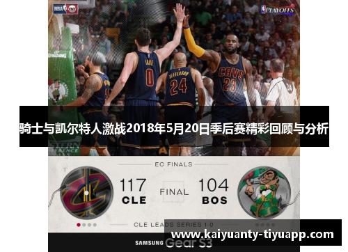 骑士与凯尔特人激战2018年5月20日季后赛精彩回顾与分析