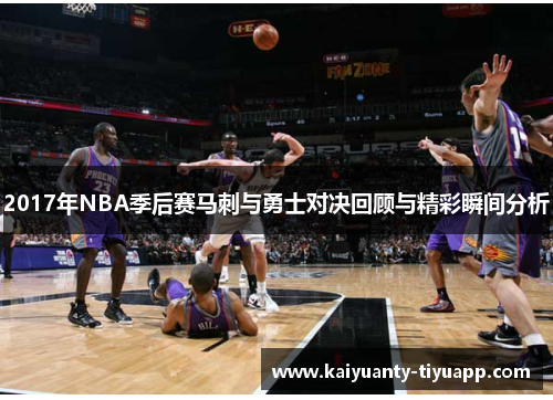 2017年NBA季后赛马刺与勇士对决回顾与精彩瞬间分析
